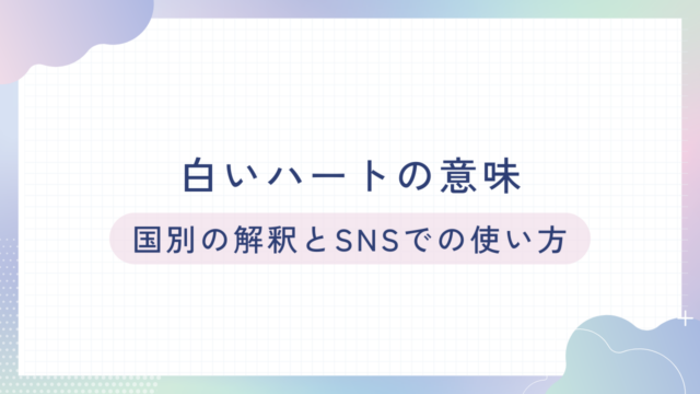 白いハートの意味：日本と海外での解釈の違いは？SNSでの白いハートの使い方