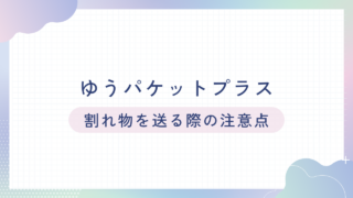 ゆうパケットプラス：割れ物を送る際の注意点