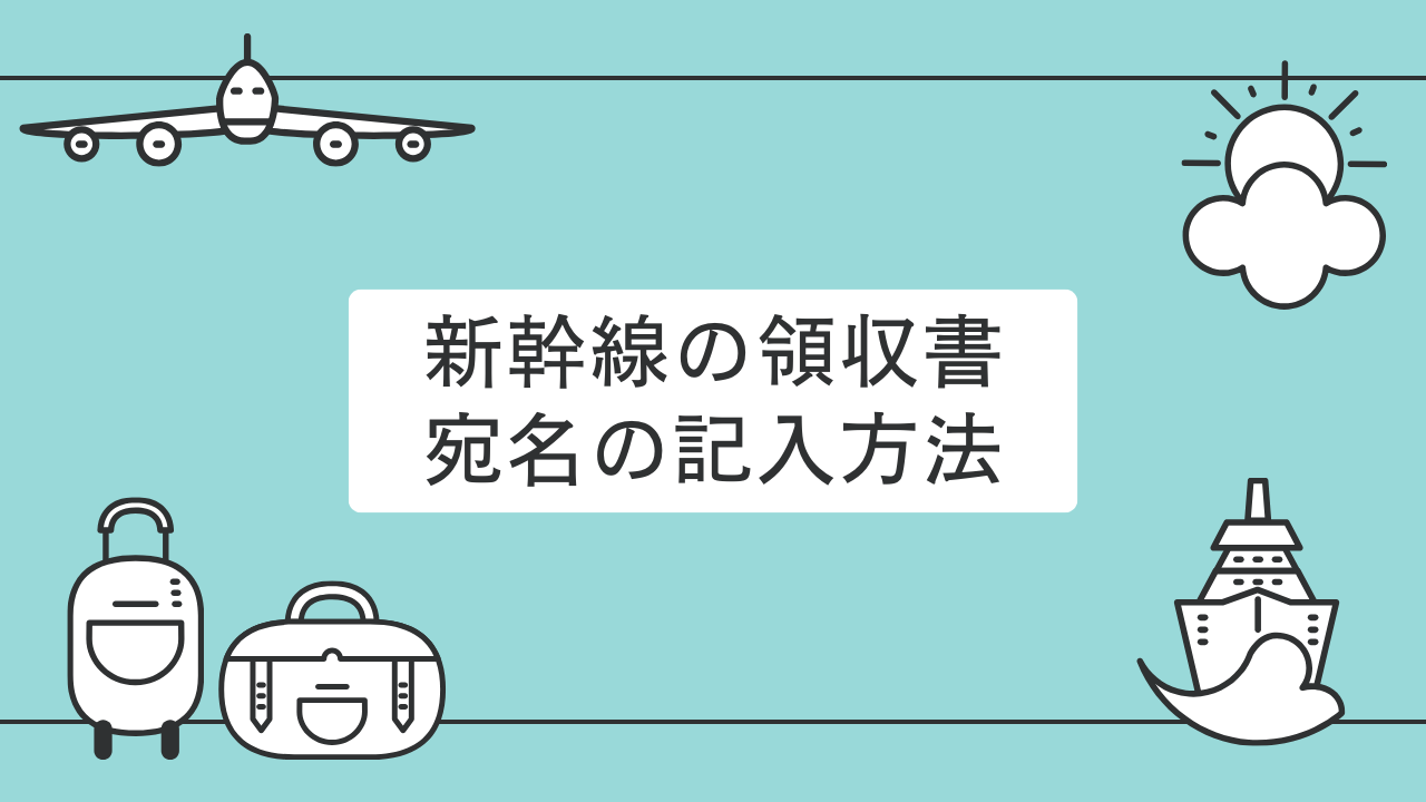 新幹線チケットの領収書：宛名の記入方法