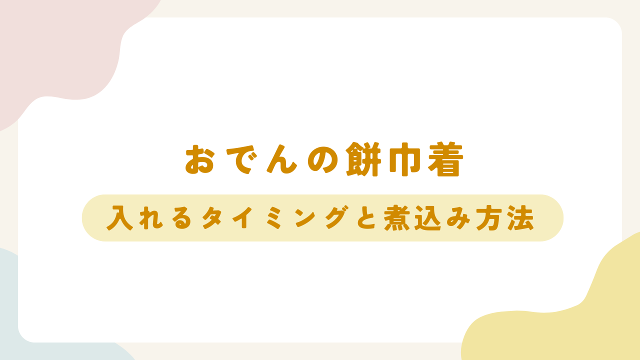 おでんに餅巾着を加える理想的なタイミングと煮込み方法を解説