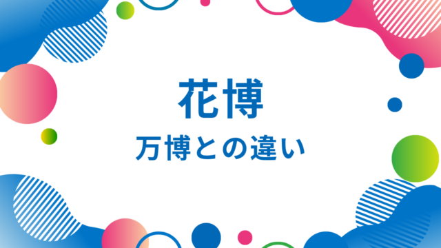 【比較解説】花博と万博の違い