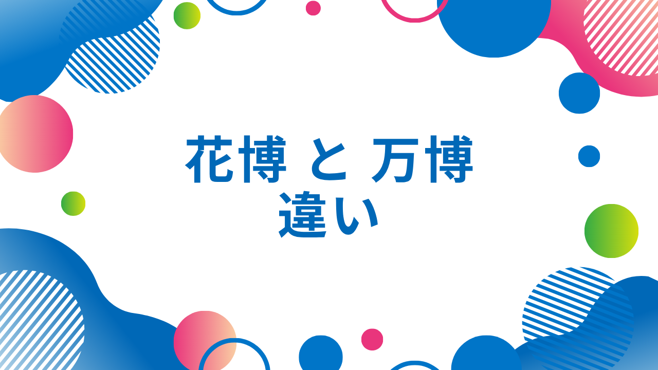 花博と万博の違いを比較解説